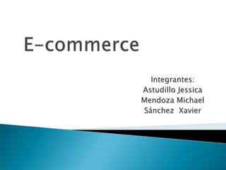E-commerce Integrantes: Astudillo Jessica Mendoza Michael Sánchez  Xavier 
