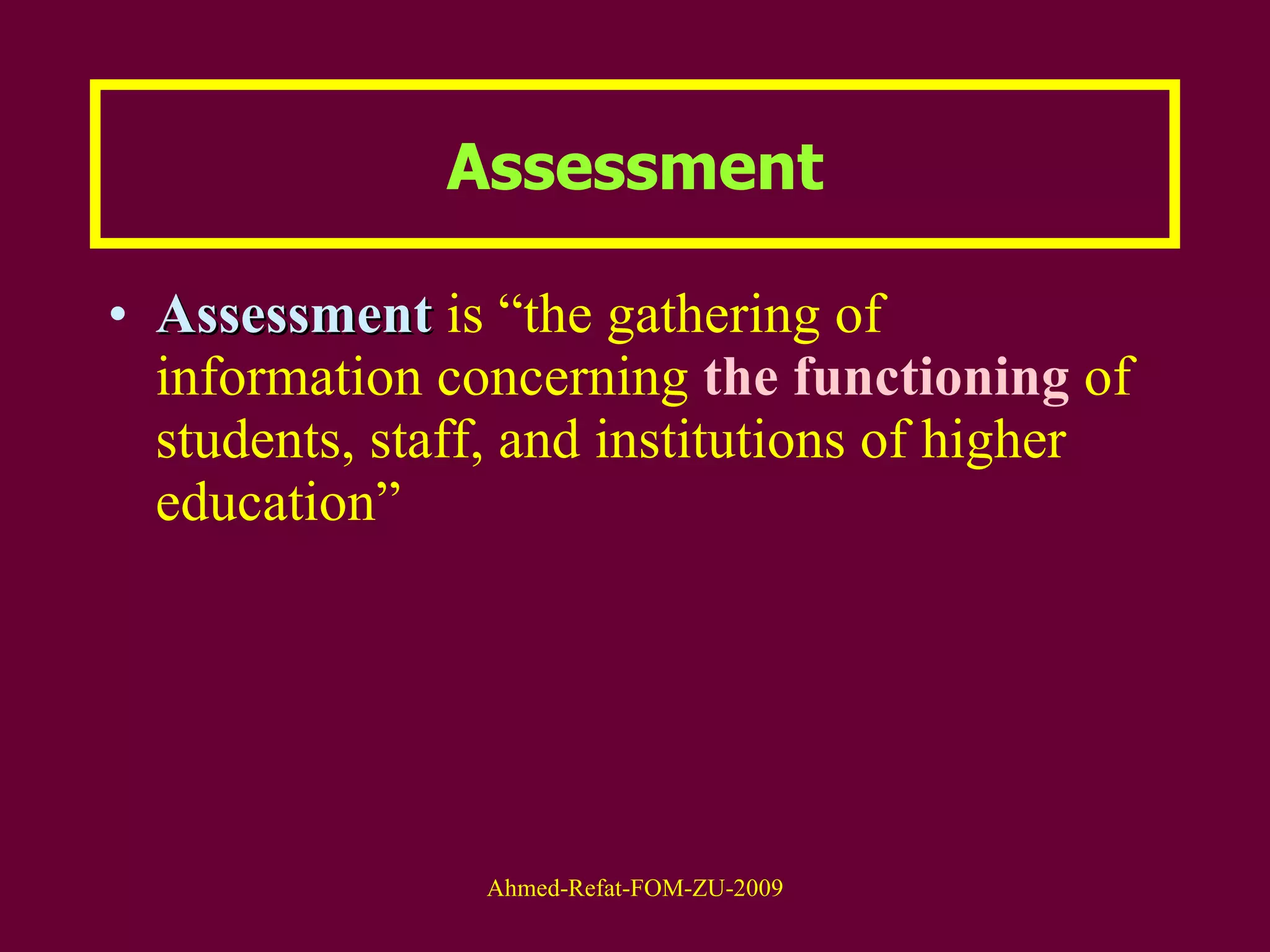 Assessment Assessment  is “the gathering of information concerning  the functioning  of students, staff, and institutions of higher education” 