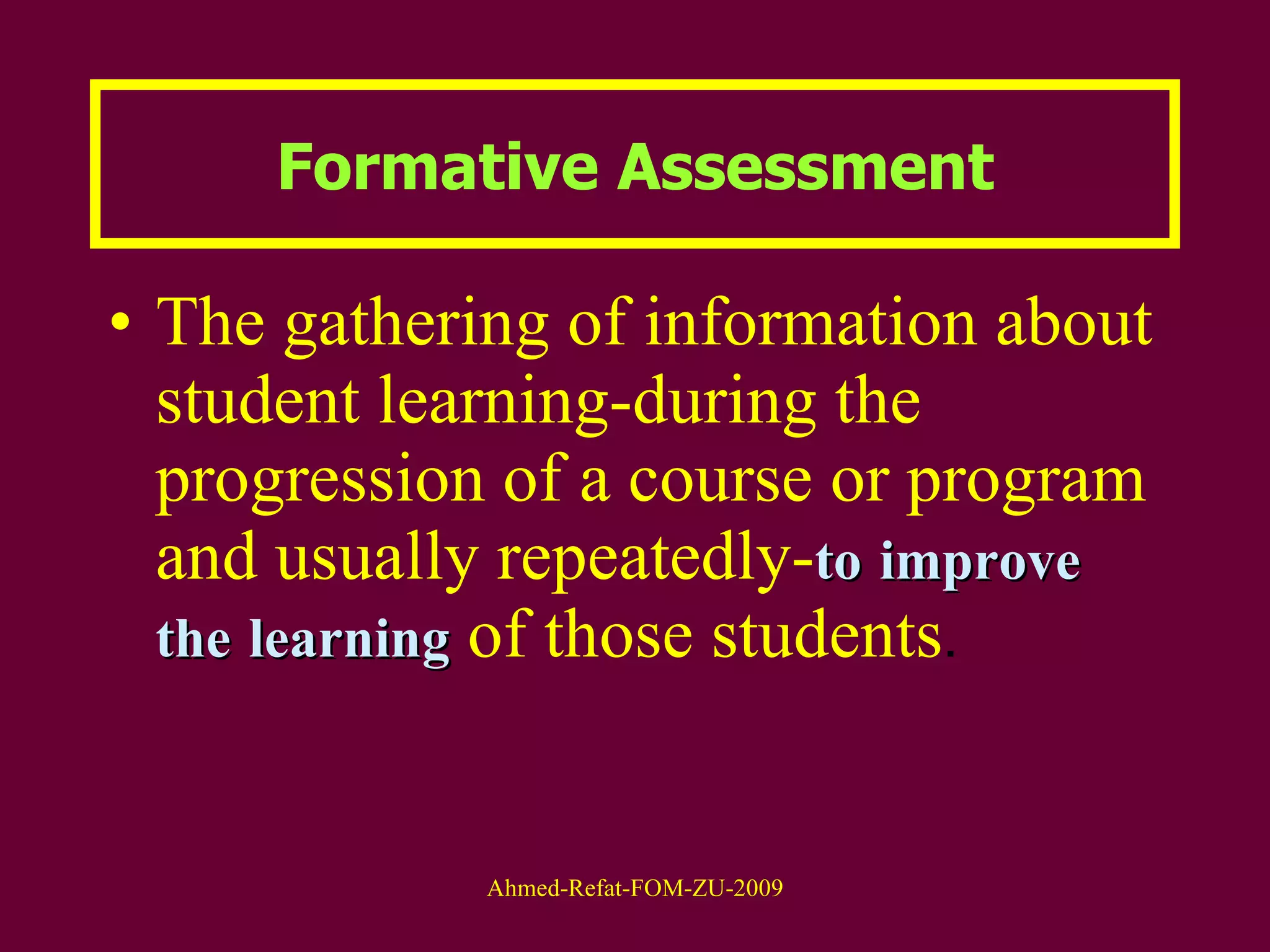 Formative Assessment The gathering of information about student learning-during the progression of a course or program and usually repeatedly- to   improve   the   learning  of those students . 