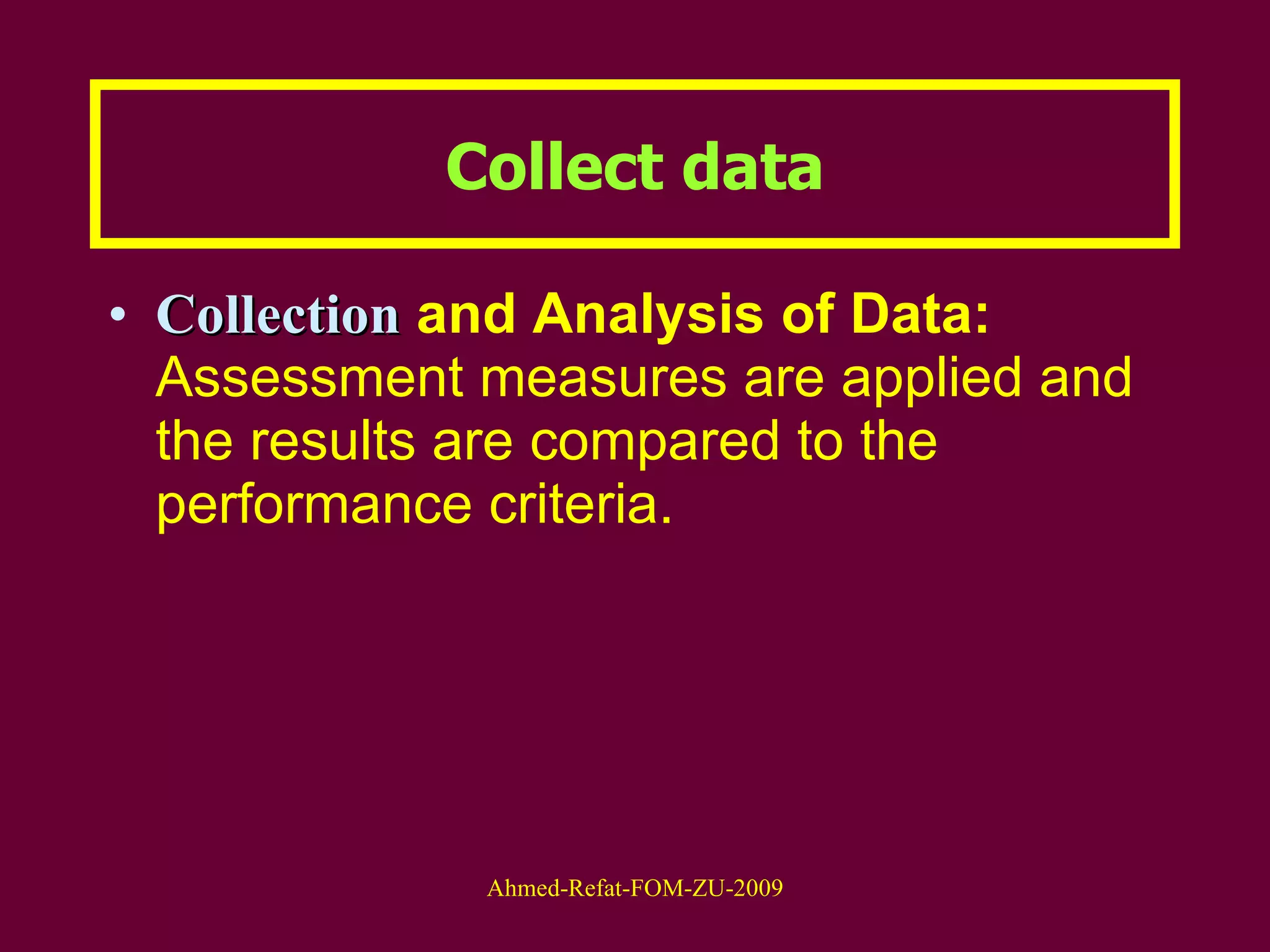 Collect data Collection  and Analysis of Data:  Assessment measures are applied and the results are compared to the performance criteria. 