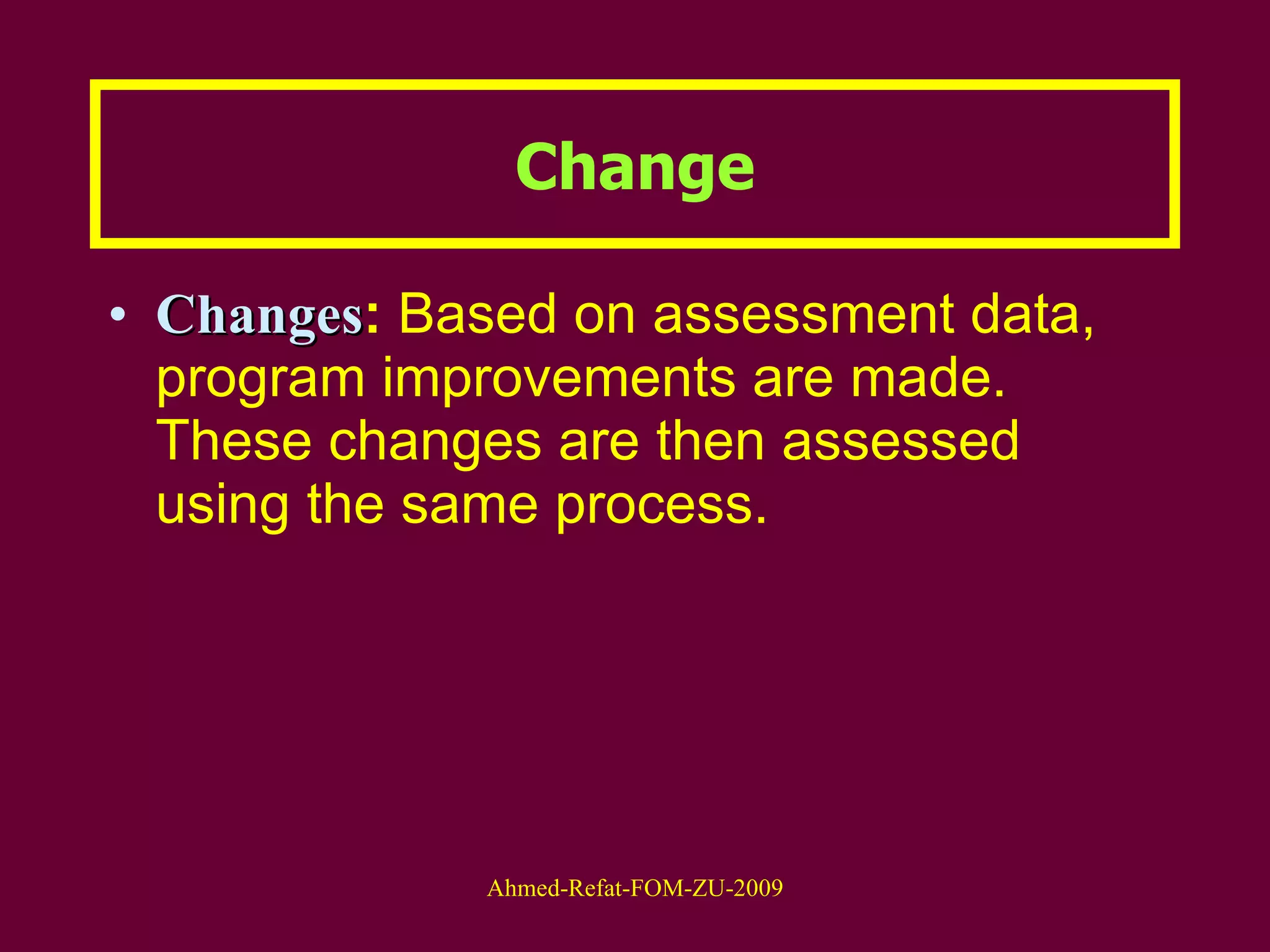 Change Changes :  Based on assessment data, program improvements are made. These changes are then assessed using the same process. 