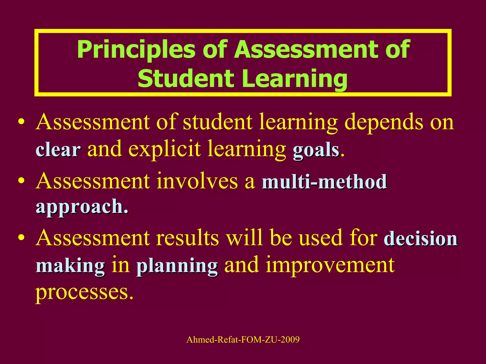 Assessment of student learning depends on  clear  and explicit learning  goals .  Assessment involves a  multi-method approach.  Assessment results will be used for  decision   making  in  planning  and improvement processes.  Principles of Assessment of Student Learning 