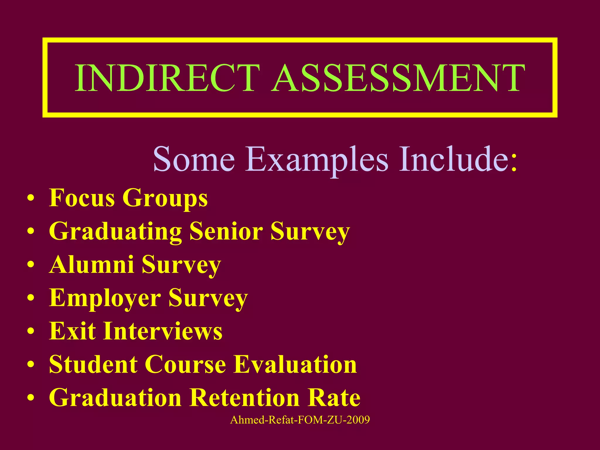 Some Examples Include :  Focus Groups  Graduating Senior Survey  Alumni Survey  Employer Survey  Exit Interviews  Student Course Evaluation  Graduation Retention   Rate   INDIRECT ASSESSMENT 