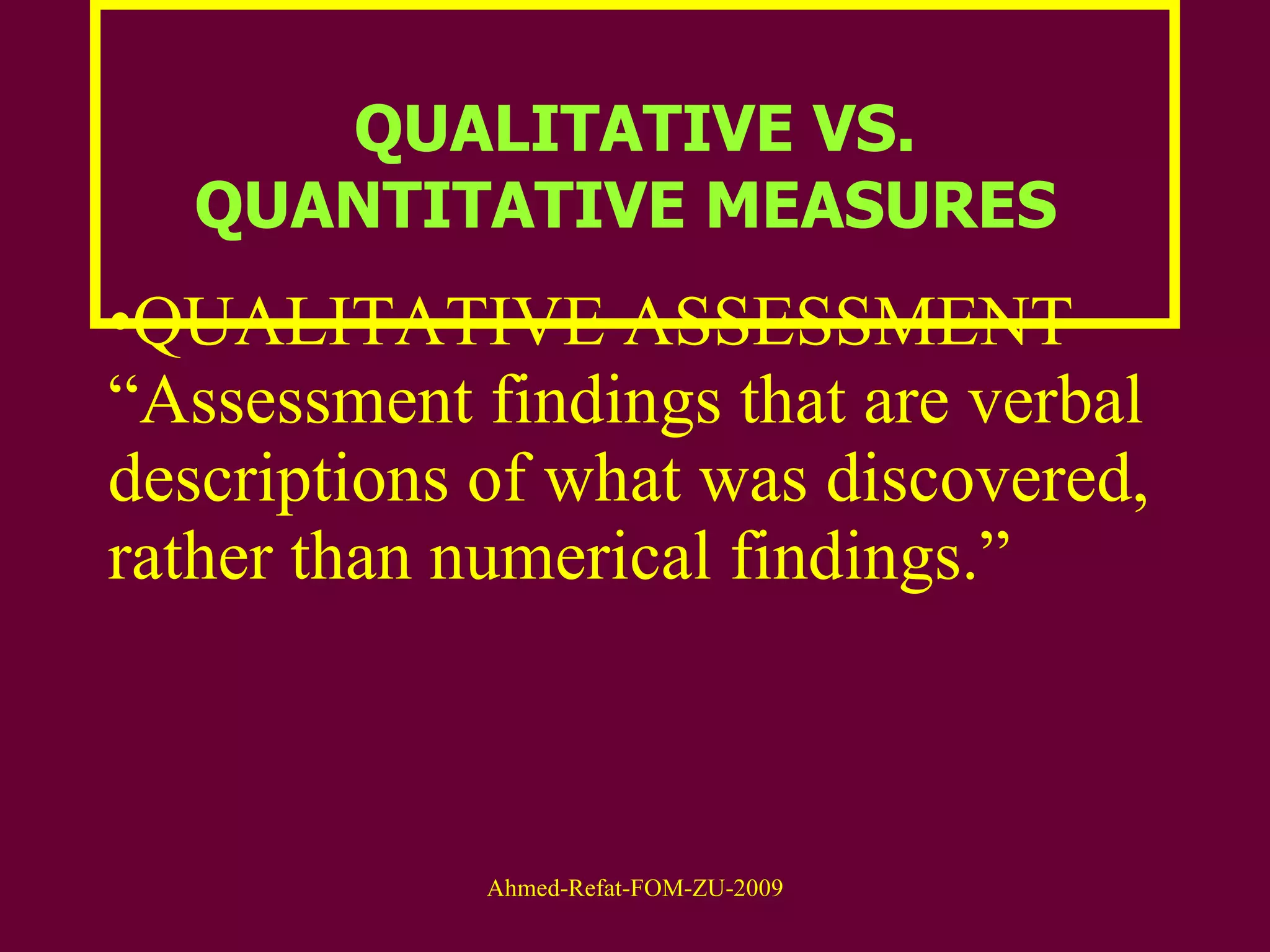 QUALITATIVE VS. QUANTITATIVE MEASURES  QUALITATIVE ASSESSMENT – “Assessment findings that are verbal descriptions of what was discovered, rather than numerical findings.”  