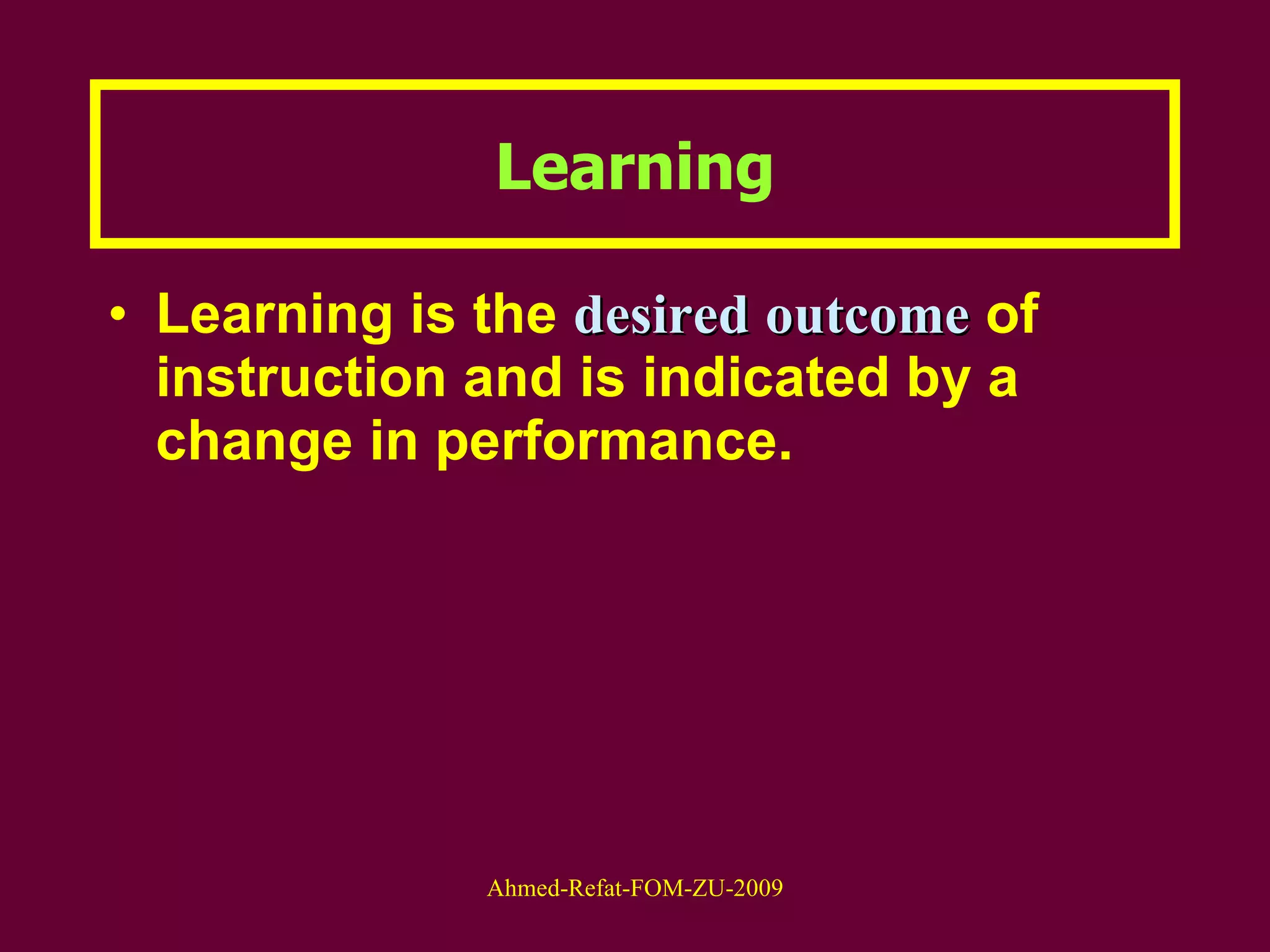 Learning Learning is the  desired   outcome  of instruction and is indicated by a change in performance. 