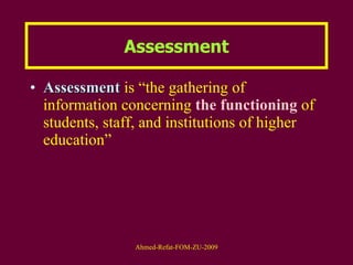 Assessment Assessment  is “the gathering of information concerning  the functioning  of students, staff, and institutions of higher education” 