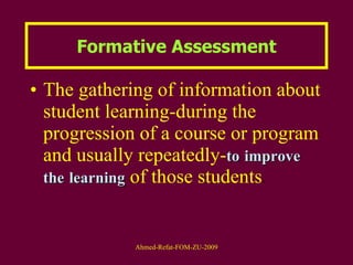 Formative Assessment The gathering of information about student learning-during the progression of a course or program and usually repeatedly- to   improve   the   learning  of those students . 
