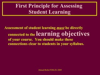 First Principle for Assessing  Student Learning Assessment of student learning  must  be directly connected to the  learning objectives  of your course.  You should make these connections clear to students in your syllabus. 
