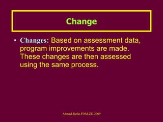 Change Changes :  Based on assessment data, program improvements are made. These changes are then assessed using the same process. 