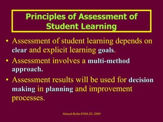 Assessment of student learning depends on  clear  and explicit learning  goals .  Assessment involves a  multi-method approach.  Assessment results will be used for  decision   making  in  planning  and improvement processes.  Principles of Assessment of Student Learning 