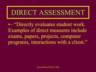 DIRECT ASSESSMENT – “ Directly evaluates student work. Examples of direct measures include exams, papers, projects, computer programs, interactions with a client.”  