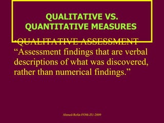 QUALITATIVE VS. QUANTITATIVE MEASURES  QUALITATIVE ASSESSMENT – “Assessment findings that are verbal descriptions of what was discovered, rather than numerical findings.”  