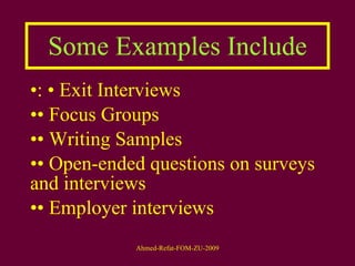 Some Examples Include : • Exit Interviews  •  Focus Groups  •  Writing Samples  •  Open-ended questions on surveys and interviews  •  Employer interviews  