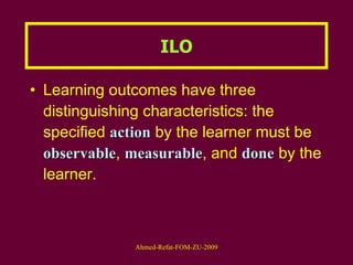 Learning outcomes have three distinguishing characteristics: the specified  action  by the learner must be  observable ,  measurable , and  done  by the learner. ILO 