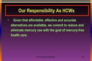 Our Responsibility As HCWs     Given that affordable, effective and accurate alternatives are available, we commit to reduce and eliminate mercury use with the goal of mercury-free health care. 