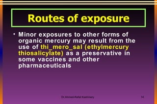 Minor exposures to other forms of   organic mercury may result from the use of  thi_mero_sal (ethylmercury thiosalicylate)  as a preservative in some vaccines and other pharmaceuticals Routes of exposure 