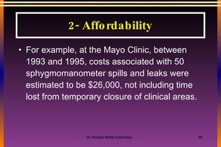 For example, at the Mayo Clinic, between 1993 and 1995, costs associated with 50 sphygmomanometer spills and leaks were estimated to be $26,000, not including time lost from temporary closure of clinical areas. 2- Affordability 