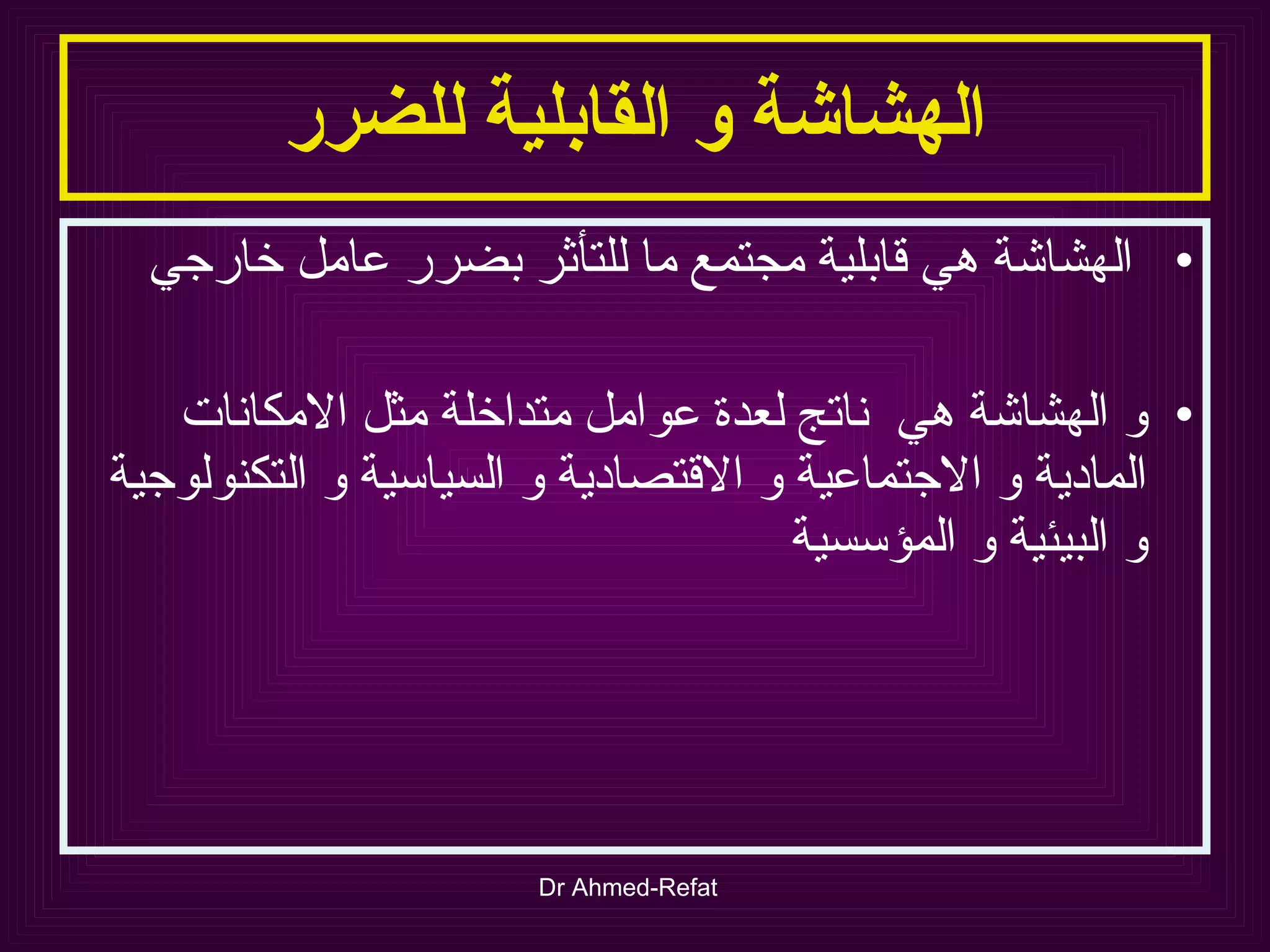 الهشاشة و القابلية للضرر الهشاشة هي قابلية مجتمع ما للتأثر بضرر عامل خارجي و الهشاشة هي  ناتج لعدة عوامل متداخلة مثل الامكانات المادية و الاجتماعية و الاقتصادية و السياسية و التكنولوجية و البيئية و المؤسسية 