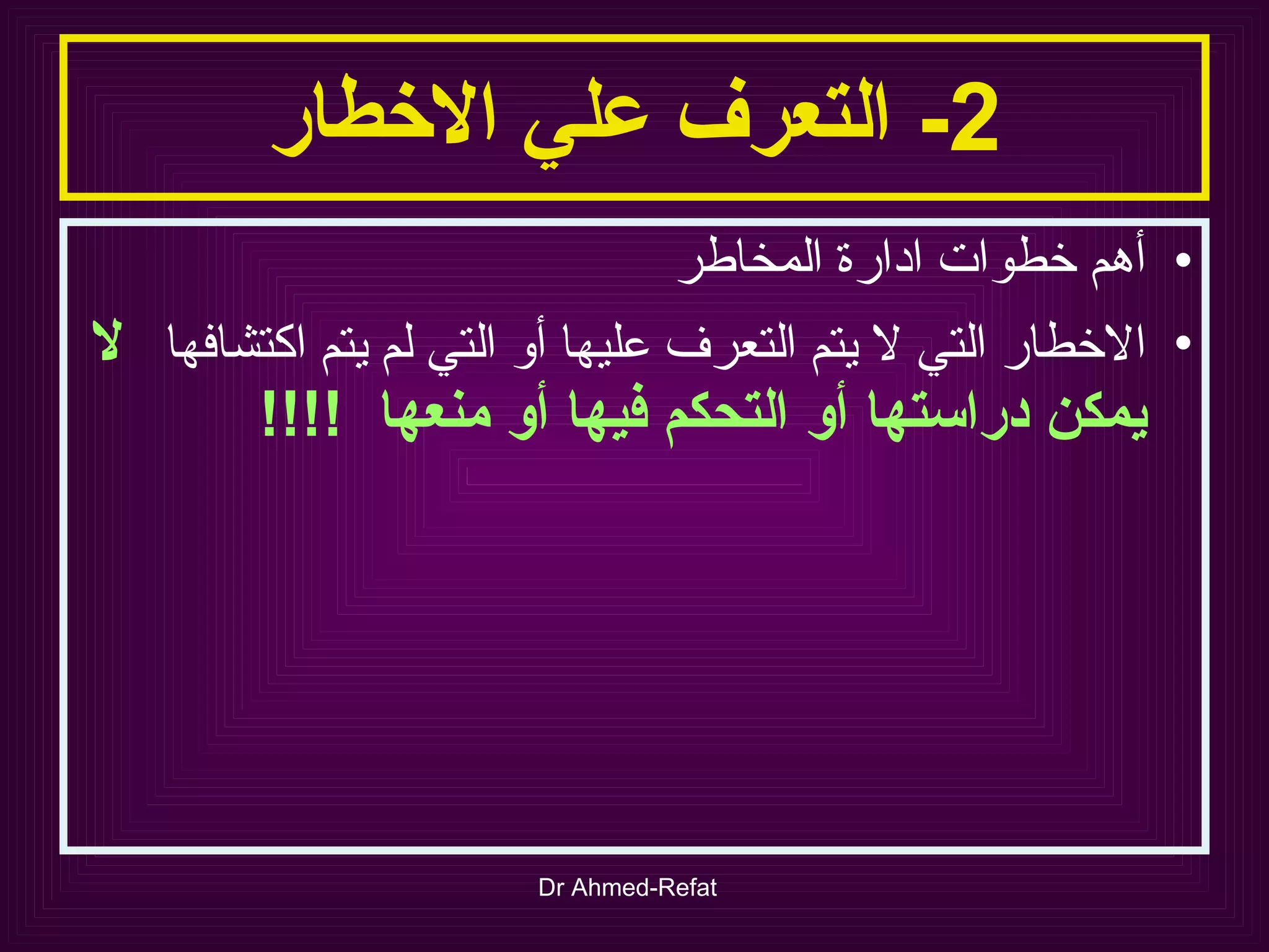 2-  التعرف علي الاخطار أهم خطوات ادارة المخاطر الاخطار التي لا يتم التعرف عليها أو التي لم يتم اكتشافها  لا   يمكن دراستها أو التحكم فيها أو منعها  !!!! 