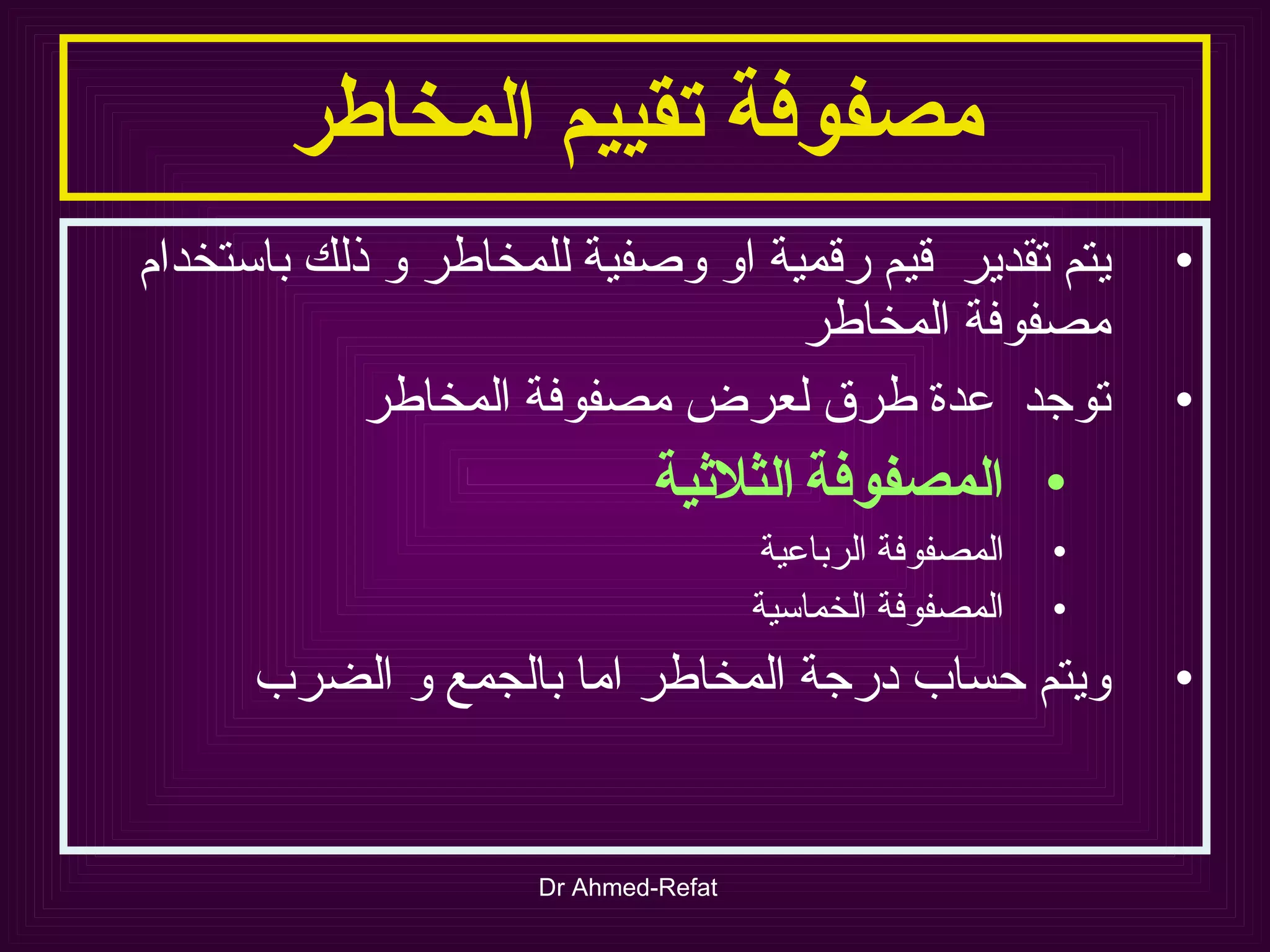 مصفوفة تقييم المخاطر يتم تقدير  قيم رقمية او وصفية للمخاطر و ذلك باستخدام مصفوفة المخاطر توجد  عدة طرق لعرض مصفوفة المخاطر المصفوفة   الثلاثية المصفوفة الرباعية المصفوفة الخماسية ويتم حساب درجة المخاطر اما بالجمع و الضرب 