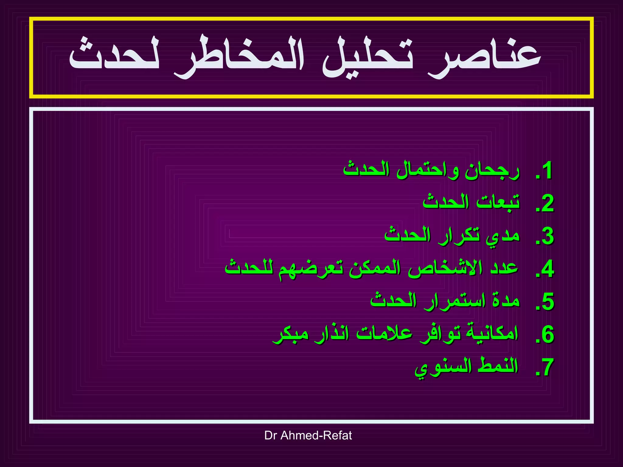 عناصر تحليل المخاطر لحدث رجحان واحتمال الحدث تبعات الحدث مدي تكرار الحدث عدد الاشخاص الممكن تعرضهم للحدث مدة استمرار الحدث امكانية توافر علامات انذار مبكر النمط السنوي 