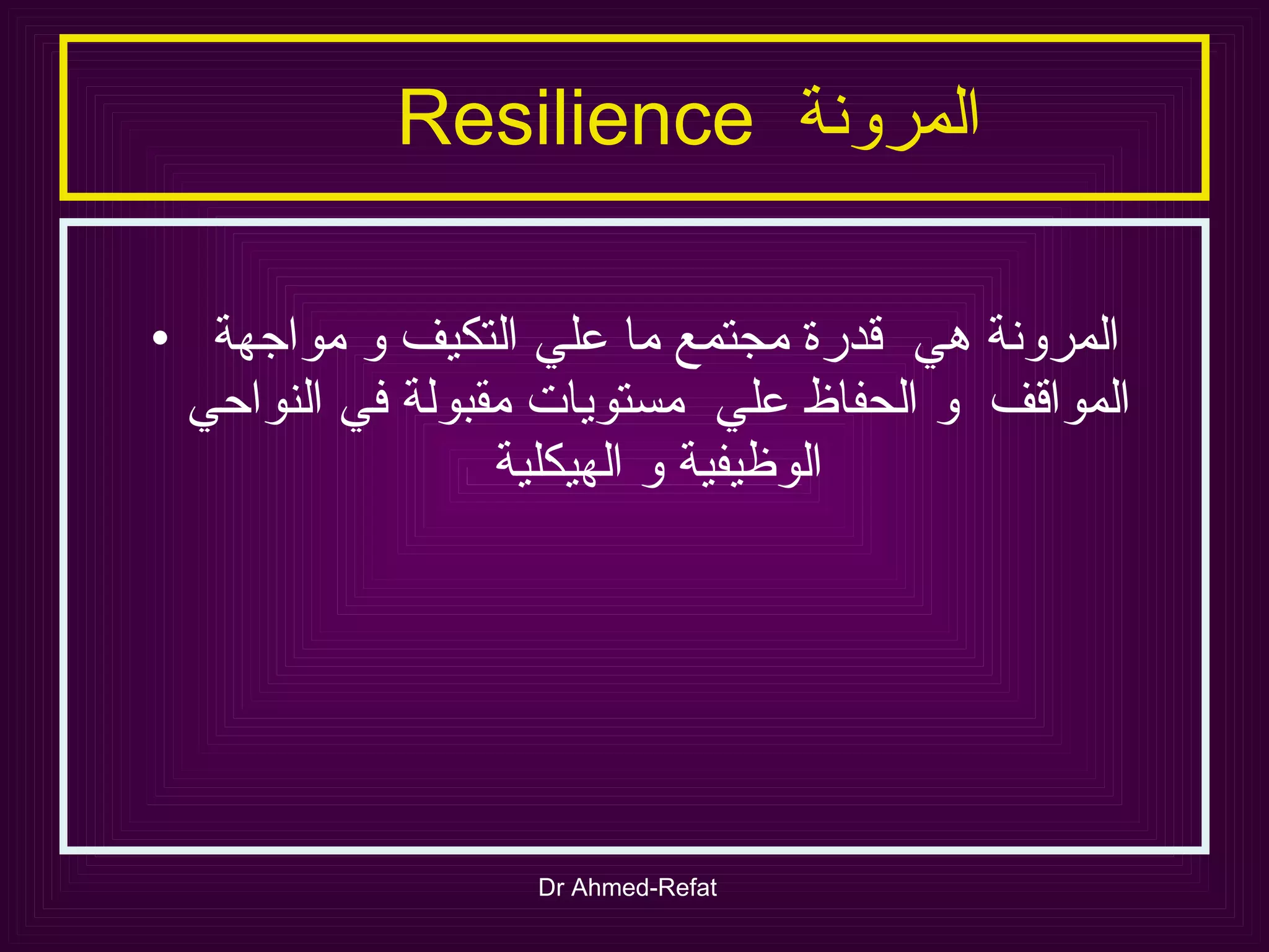 المرونة  Resilience  المرونة هي  قدرة مجتمع ما علي التكيف و مواجهة المواقف  و الحفاظ علي  مستويات مقبولة في النواحي الوظيفية و الهيكلية 
