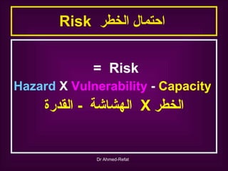 Risk  احتمال الخطر  Risk  =  Hazard  X  Vulnerability  -  Capacity الخطر  X  الهشاشة  -  القدرة 