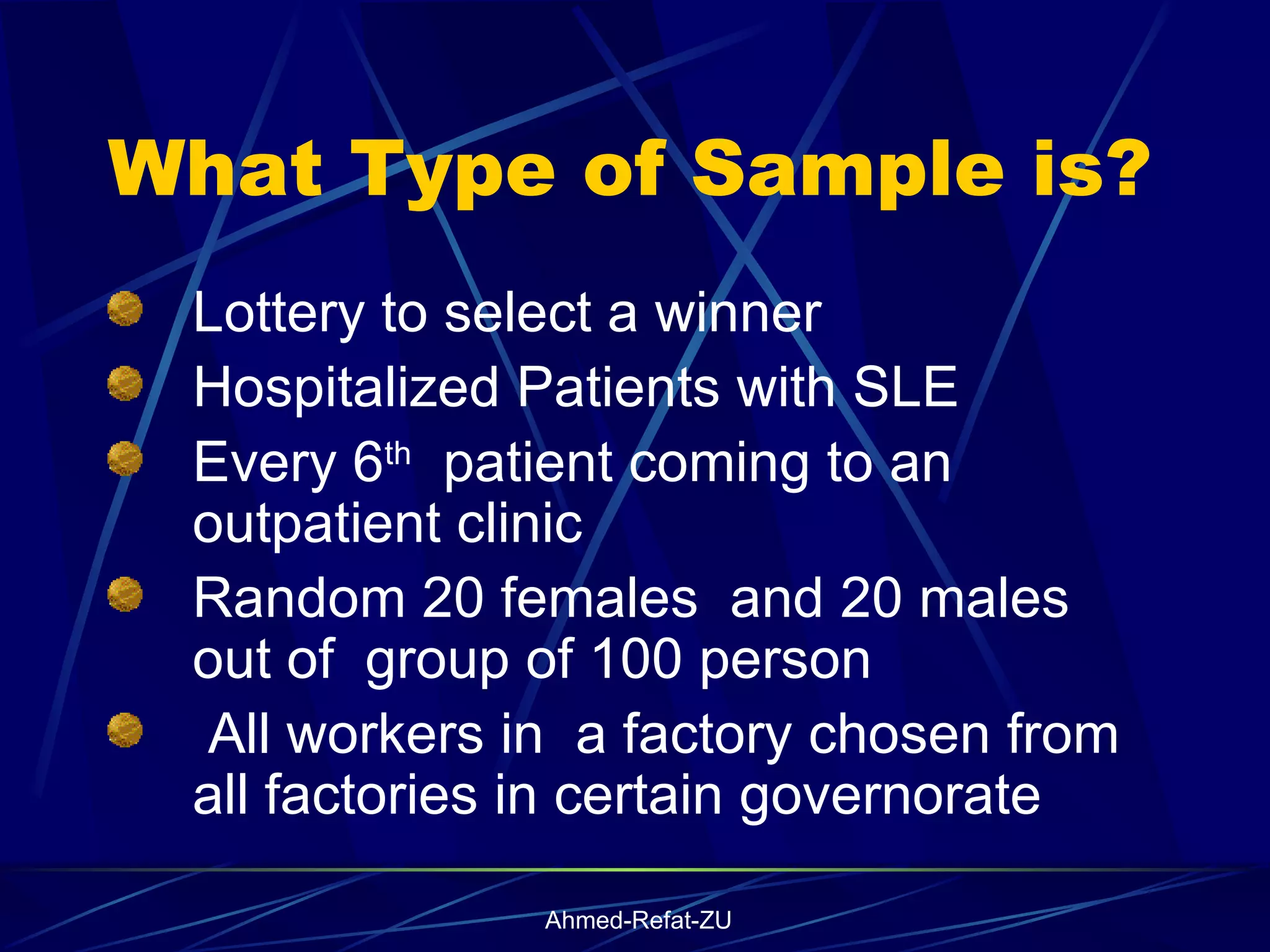 What Type of Sample is? Lottery to select a winner Hospitalized Patients with SLE Every 6 th   patient coming to an outpatient clinic  Random 20 females  and 20 males out of  group of 100 person All workers in  a factory chosen from all factories in certain governorate  