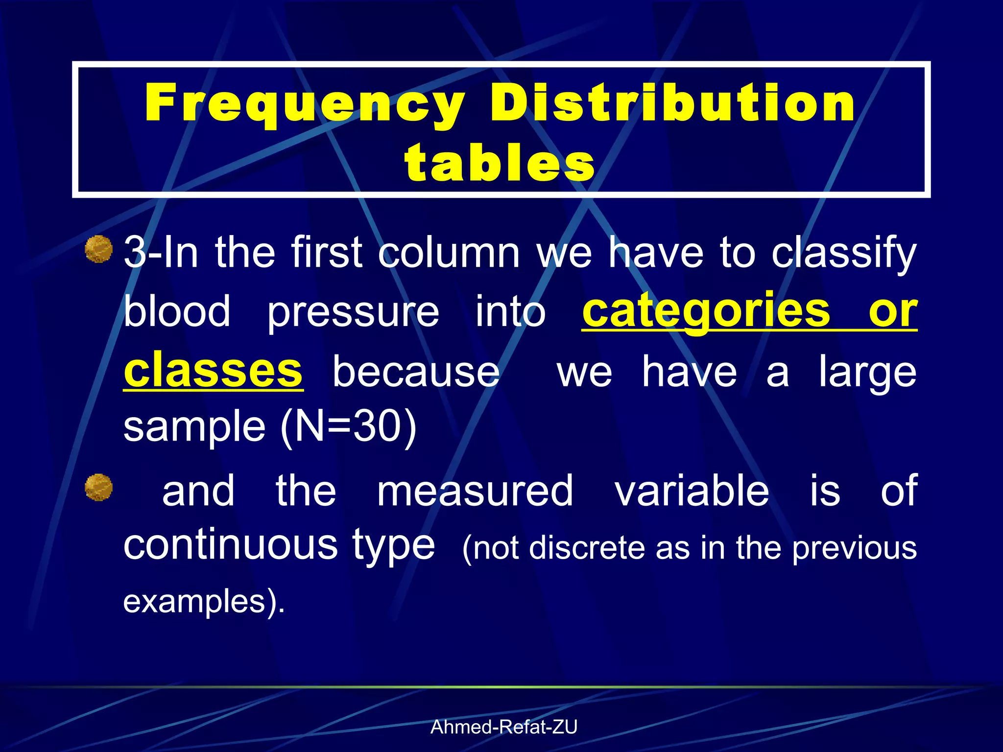 Frequency Distribution tables 3-In the first column we have to classify blood pressure into  categories or classes  because  we have a large sample (N=30)  and the measured variable is of continuous type  (not discrete as in the previous examples).   