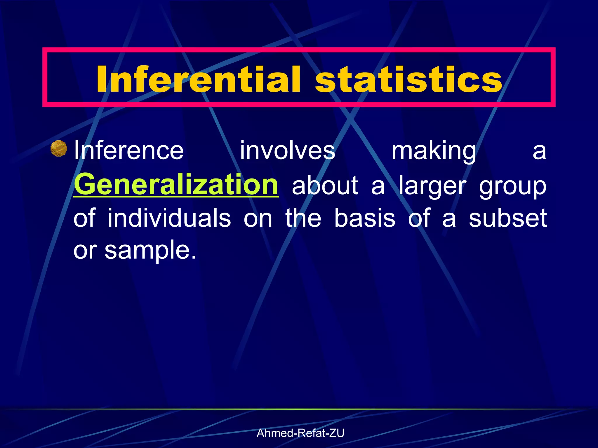 Inferential statistics Inference involves making a  Generalization  about a larger group of individuals on the basis of a subset or sample. 