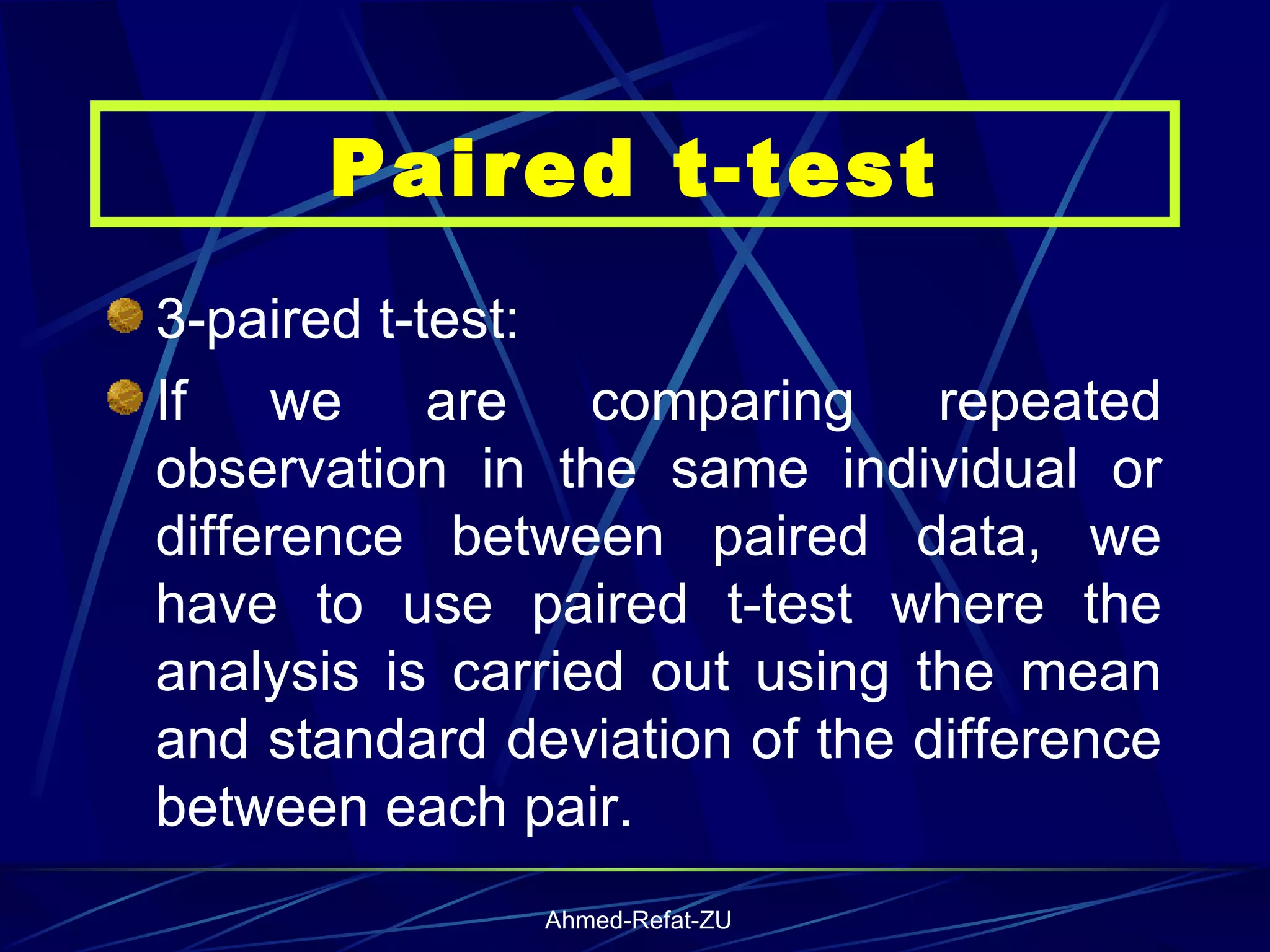 3-paired t-test: If we are comparing repeated observation in the same individual or difference between paired data, we have to use paired t-test where the analysis is carried out using the mean and standard deviation of the difference between each pair. Paired t-test 