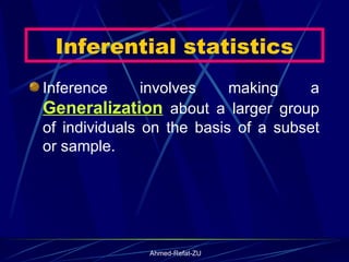 Inferential statistics Inference involves making a  Generalization  about a larger group of individuals on the basis of a subset or sample. 