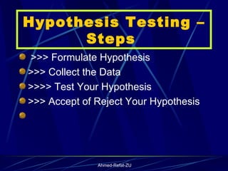 Hypothesis Testing –Steps  >>> Formulate Hypothesis  >>> Collect the Data >>>> Test Your Hypothesis  >>> Accept of Reject Your Hypothesis 