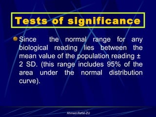 Tests of significance Since  the normal range for any biological reading lies between the mean value of the population reading ±  2 SD. (this range includes 95% of the area under the normal distribution curve).  