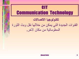 CIT Communication  Technology تكنولوجيا الاتصالات    القنوات الجديدة التي يمكن من خلالها نقل وبث الثورة المعلوماتية من مكان لآخر . 