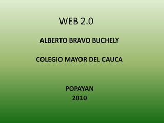 WEB 2.0 ALBERTO BRAVO BUCHELY COLEGIO MAYOR DEL CAUCA POPAYAN  2010 