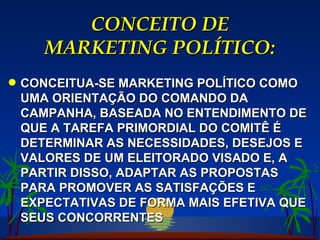 CONCEITO DE MARKETING POLÍTICO: CONCEITUA-SE MARKETING POLÍTICO COMO UMA ORIENTAÇÃO DO COMANDO DA CAMPANHA, BASEADA NO ENTENDIMENTO DE QUE A TAREFA PRIMORDIAL DO COMITÊ É DETERMINAR AS NECESSIDADES, DESEJOS E VALORES DE UM ELEITORADO VISADO E, A PARTIR DISSO, ADAPTAR AS PROPOSTAS PARA PROMOVER AS SATISFAÇÕES E EXPECTATIVAS DE FORMA MAIS EFETIVA QUE SEUS CONCORRENTES 