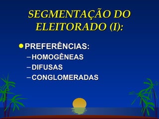 SEGMENTAÇÃO DO ELEITORADO (I): PREFERÊNCIAS: HOMOGÊNEAS DIFUSAS CONGLOMERADAS 