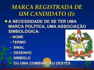 MARCA REGISTRADA DE UM CANDIDATO (I): A NECESSIDADE DE SE TER UMA MARCA POLÍTICA, UMA ASSOCIAÇÃO SIMBOLÓGICA: NOME TERMO SINAL DESENHO SÍMBOLO OU UMA COMBINAÇÃO DESTES 