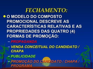 FECHAMENTO: O MODELO DO COMPOSTO PROMOCIONAL DESCREVE AS CARACTERÍSTICAS RELATIVAS E AS PROPRIEDADES DAS QUATRO (4) FORMAS DE PROMOÇÃO: PROPAGANDA VENDA CONCEITUAL DO CANDIDATO / CHAPA PUBLICIDADE PROMOÇÃO DO CANDIDATO / CHAPA / PROGRAMA 