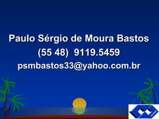 Paulo Sérgio de Moura Bastos (55 48)  9119.5459 [email_address] 