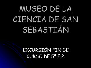 MUSEO DE LA CIENCIA DE SAN SEBASTIÁN EXCURSIÓN FIN DE CURSO DE 5º E.P. 