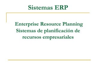 Sistemas ERP

Enterprise Resource Planning
Sistemas de planificación de
   recursos empresariales
 