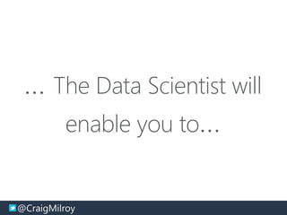 @CraigMilroy © 11-2014@CraigMilroy
… The Data Scientist will
enable you to…
 