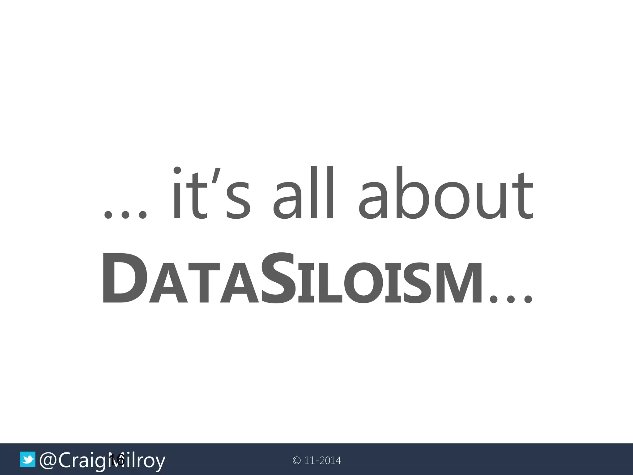 @CraigMilroy 
© 11-2014 
… it’s all about DATASILOISM… 
16  