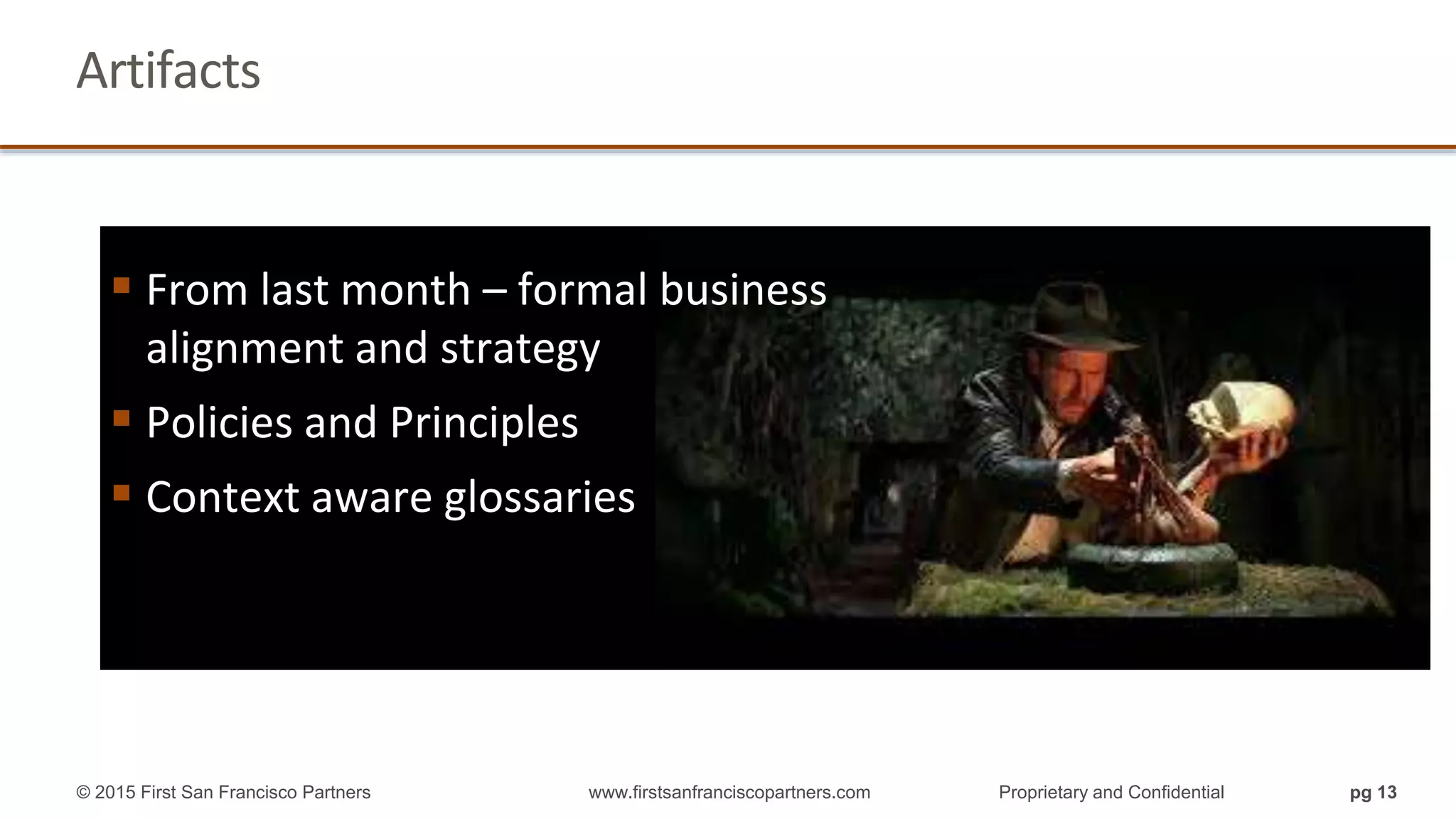 Artifacts
pg 13© 2015 First San Francisco Partners www.firstsanfranciscopartners.com Proprietary and Confidential
 From last month – formal business
alignment and strategy
 Policies and Principles
 Context aware glossaries
 