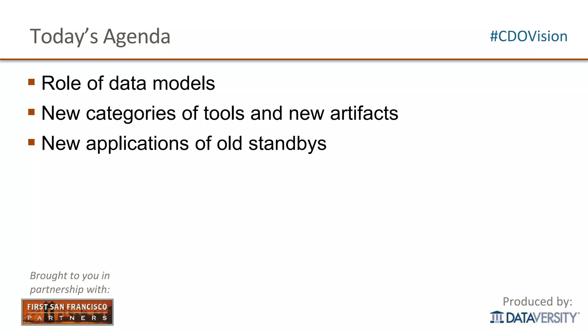 Today’s Agenda
 Role of data models
 New categories of tools and new artifacts
 New applications of old standbys
Produced by:
#CDOVision
Brought to you in
partnership with:
 