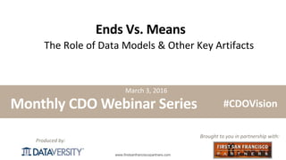 The First Step in Information Management
www.firstsanfranciscopartners.com
Produced by:
Ends Vs. Means
The Role of Data Models & Other Key Artifacts
Monthly CDO Webinar Series
Brought to you in partnership with:
#CDOVision
March 3, 2016
 