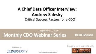 The First Step in Information Management
www.firstsanfranciscopartners.com
Produced by:
A Chief Data Officer Interview:
Andrew Salesky
Critical Success Factors for a CDO
Monthly CDO Webinar Series
Brought to you in partnership with:
#CDOVision
September 1, 2016
 