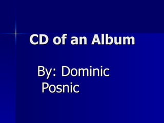 CD of an Album By: Dominic  Posnic 